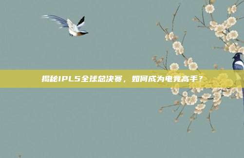 揭秘IPL5全球总决赛,如何成为电竞高手?
