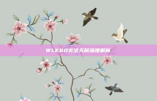 WLK80火法天赋深度解析