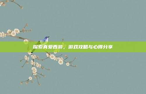 探索真爱西游,游戏攻略与心得分享