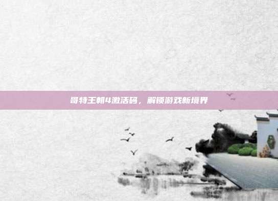 哥特王朝4激活码,解锁游戏新境界