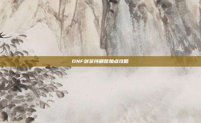 DNF剑宗纯刷图加点攻略