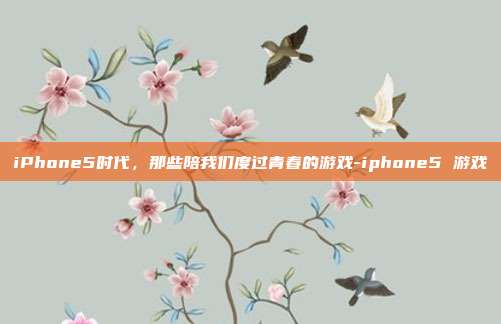 iPhone5时代,那些陪我们度过青春的游戏-iphone5 游戏