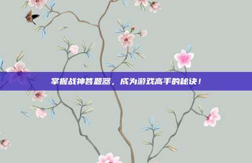 掌握战神答题器,成为游戏高手的秘诀!