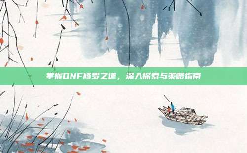 掌握DNF修罗之道,深入探索与策略指南