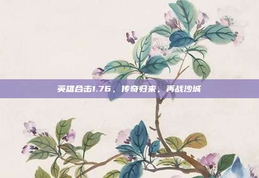 英雄合击1.76,传奇归来,再战沙城