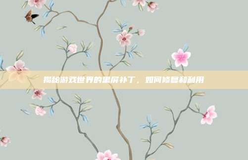 揭秘游戏世界的黑屏补丁,如何修复和利用
