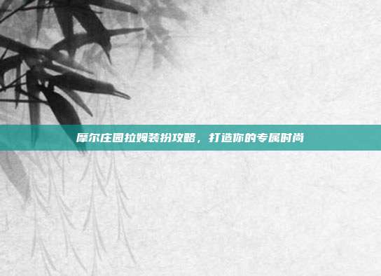 摩尔庄园拉姆装扮攻略,打造你的专属时尚