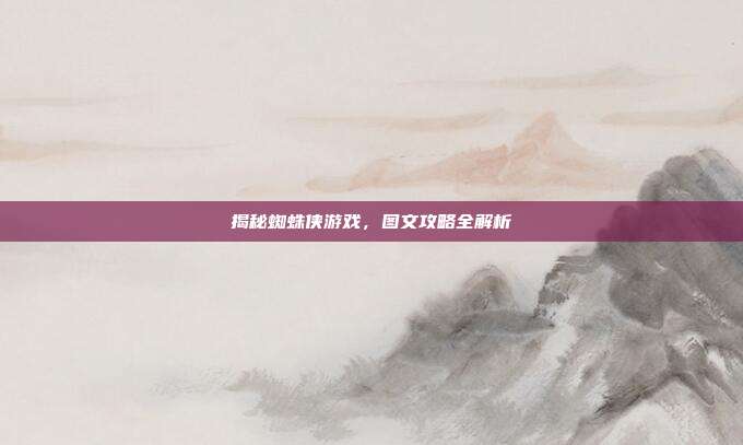 揭秘蜘蛛侠游戏,图文攻略全解析
