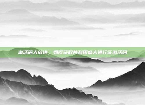 激活码大放送,如何获取并利用盛大通行证激活码