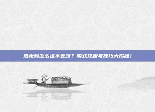热无赖怎么进不去呀?游戏攻略与技巧大揭秘!