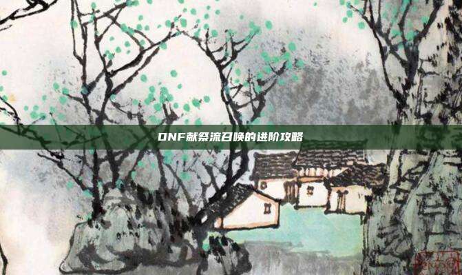 DNF献祭流召唤的进阶攻略