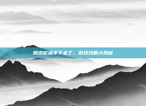 周杰伦编不下去了,游戏攻略大揭秘
