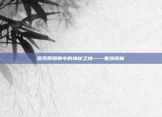 探索阴阳师中的神秘之地——寒绯樱林