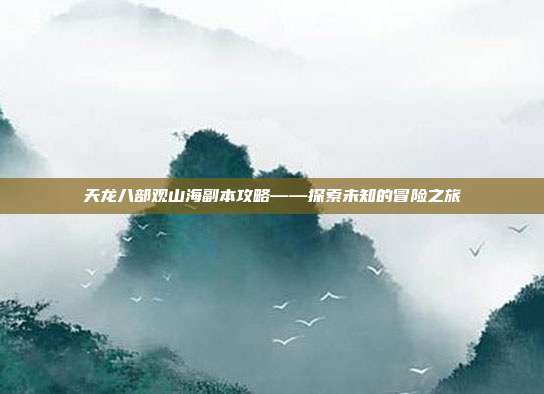 天龙八部观山海副本攻略——探索未知的冒险之旅