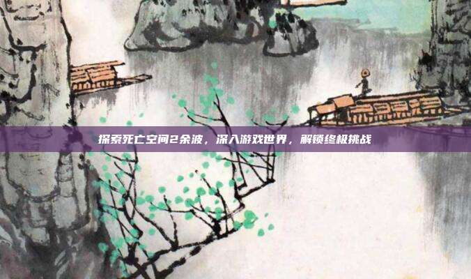 探索死亡空间2余波,深入游戏世界,解锁终极挑战