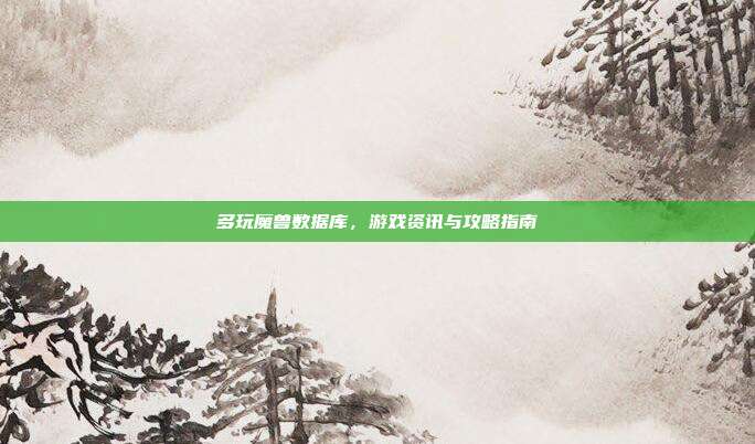 多玩魔兽数据库,游戏资讯与攻略指南