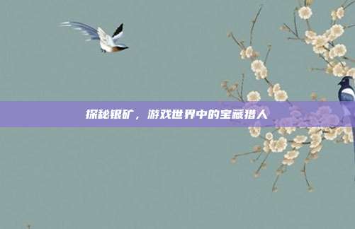 探秘银矿,游戏世界中的宝藏猎人