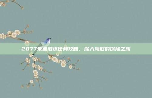 2077朱迪潜水任务攻略，深入海底的探险之旅