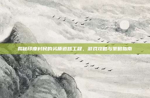 揭秘印度村民的劣质道路工程,游戏攻略与策略指南