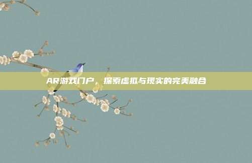AR游戏门户，探索虚拟与现实的完美融合