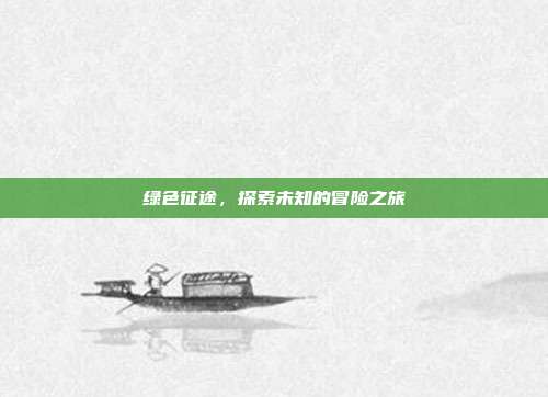绿色征途，探索未知的冒险之旅