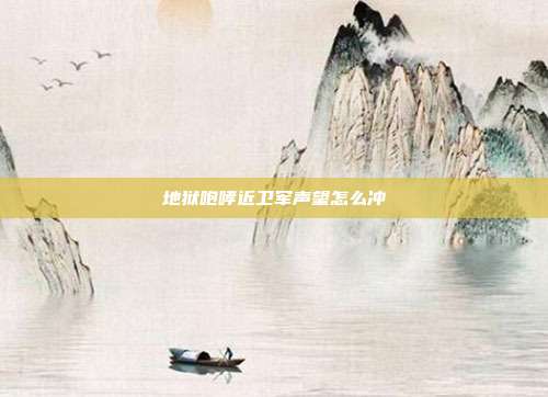 地狱咆哮近卫军声望怎么冲