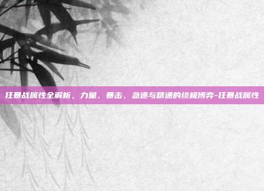 狂暴战属性全解析，力量、暴击、急速与精通的终极博弈-狂暴战属性