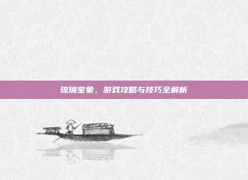 琉璃宝象,游戏攻略与技巧全解析