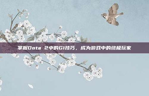 掌握Dota 2中的G1技巧，成为游戏中的终极玩家