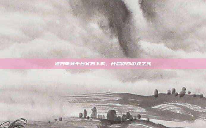 浩方电竞平台官方下载,开启你的游戏之旅
