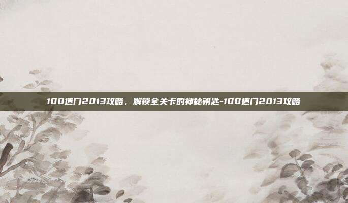 100道门2013攻略,解锁全关卡的神秘钥匙-100道门2013攻略