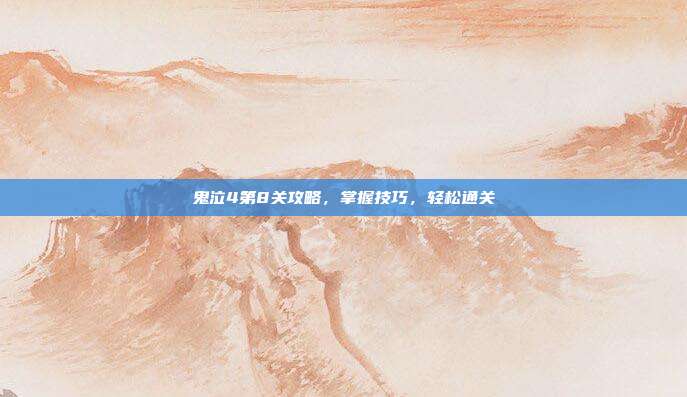 鬼泣4第8关攻略,掌握技巧,轻松通关