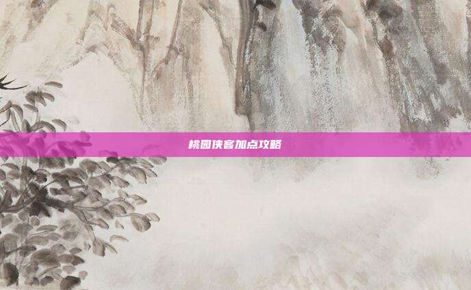 桃园侠客加点攻略
