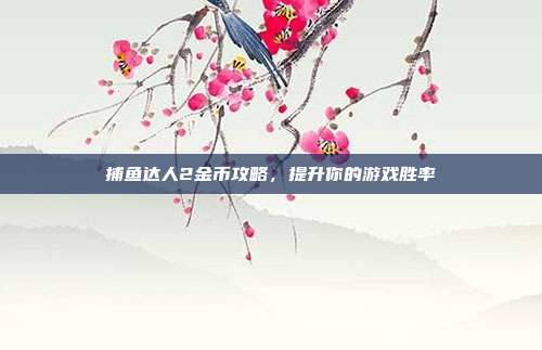 捕鱼达人2金币攻略，提升你的游戏胜率