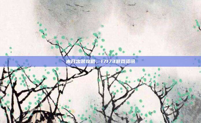 末日出装攻略,17173游戏资讯