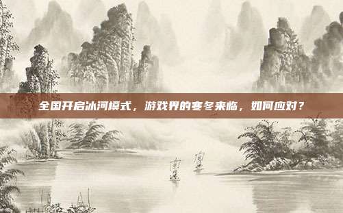 全国开启冰河模式,游戏界的寒冬来临,如何应对?