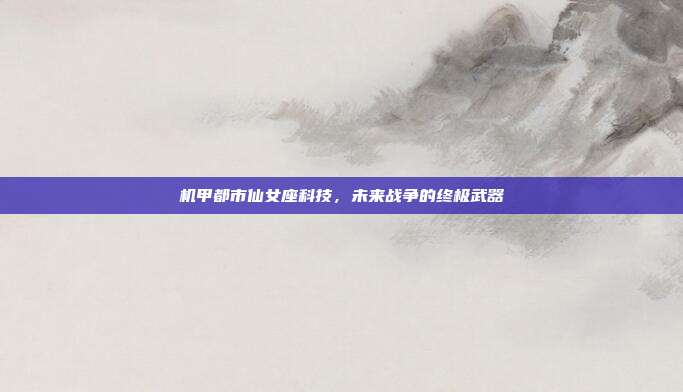 机甲都市仙女座科技，未来战争的终极武器