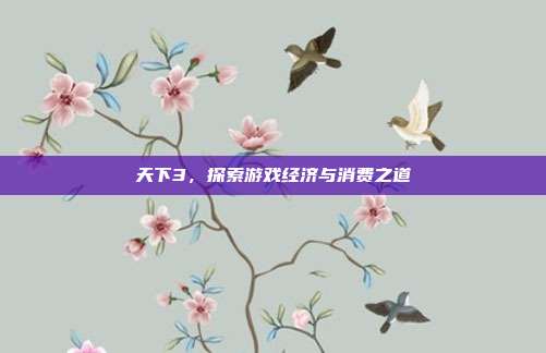 天下3，探索游戏经济与消费之道