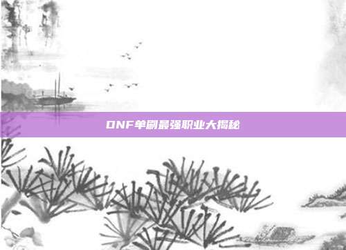 DNF单刷最强职业大揭秘