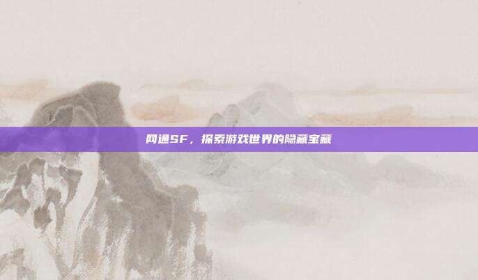 网通SF，探索游戏世界的隐藏宝藏