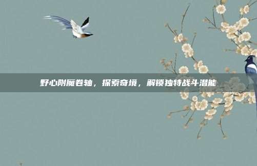 野心附魔卷轴，探索奇境，解锁独特战斗潜能