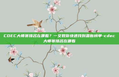 CDEC大师赛排名在哪看？一文教你快速找到最新榜单-cdec大师赛排名在哪看
