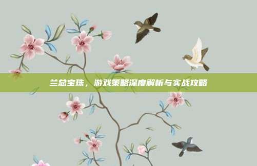 兰总宝珠,游戏策略深度解析与实战攻略