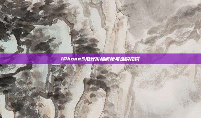 iPhone5港行价格解析与选购指南