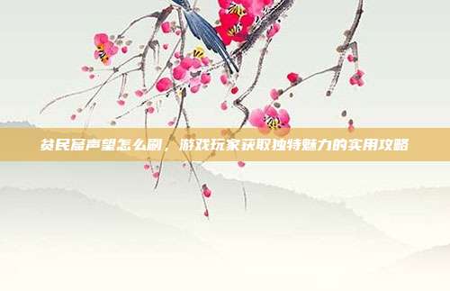 贫民窟声望怎么刷,游戏玩家获取独特魅力的实用攻略