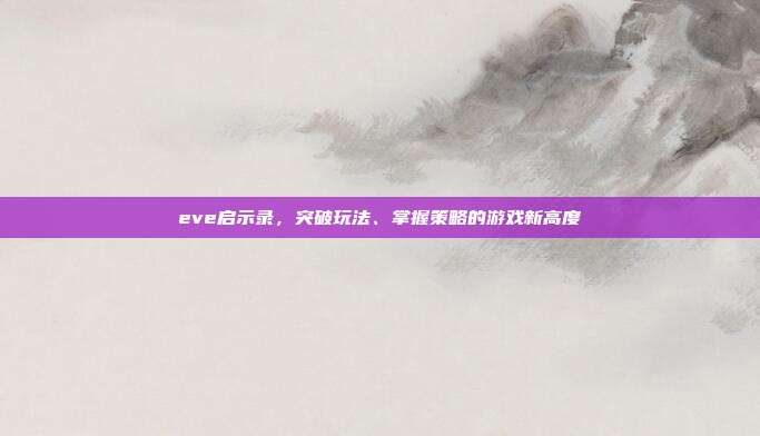 eve启示录,突破玩法、掌握策略的游戏新高度