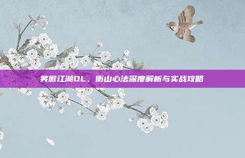 笑傲江湖OL，衡山心法深度解析与实战攻略