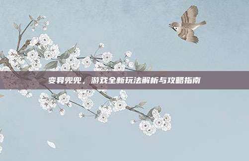 变异兜兜，游戏全新玩法解析与攻略指南