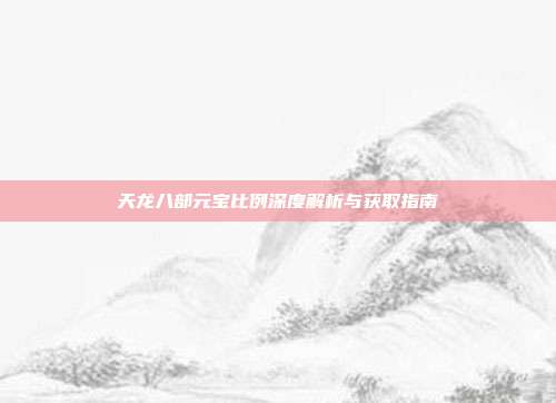 天龙八部元宝比例深度解析与获取指南