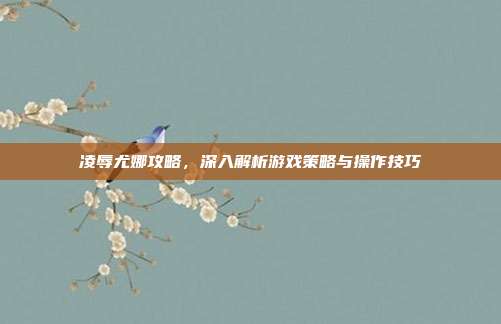 凌辱尤娜攻略,深入解析游戏策略与操作技巧